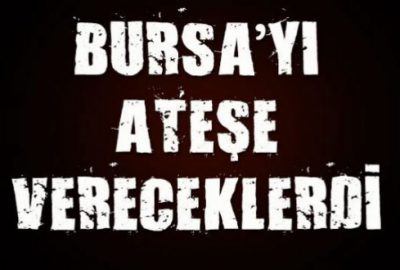 Bursa`yı ateşe vereceklerdi!