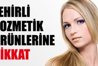 Zehirli kozmetik ürünlerine dikkat