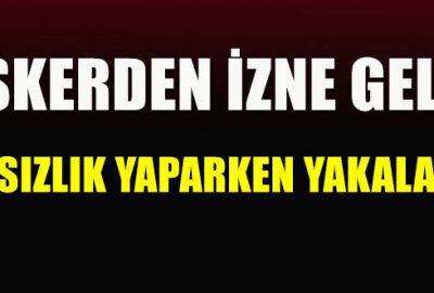 Askerden izne geldi, hırsızlıktan yakalandı!