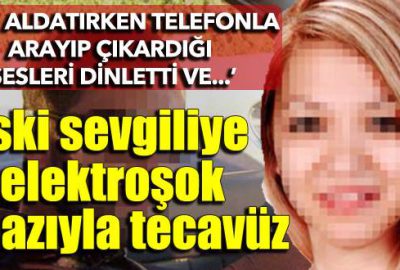 Eski sevgiliye elektroşoklu tecavüze 15 yıl