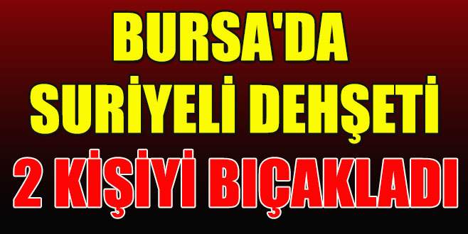 Bursa’da Suriyeli dehşeti: 2 yaralı var!