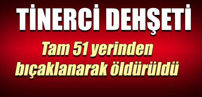 51 yerinden bıçaklanarak öldürüldü