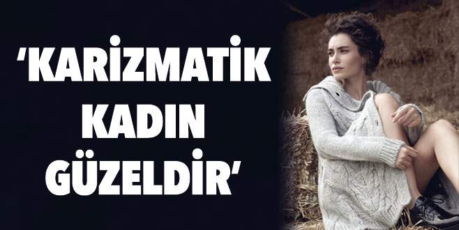 ‘Karizmatik kadın güzeldir’