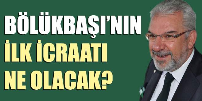 Bölükbaşı’nın ilk icraatı ne olacak? Bölükbaşı’nın ilk icraatı ne olacak?