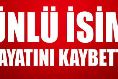 Ünlü isim vefat etti
