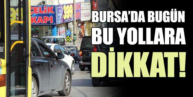 Bursalılar dikkat! Bugün bu yollar kapalı