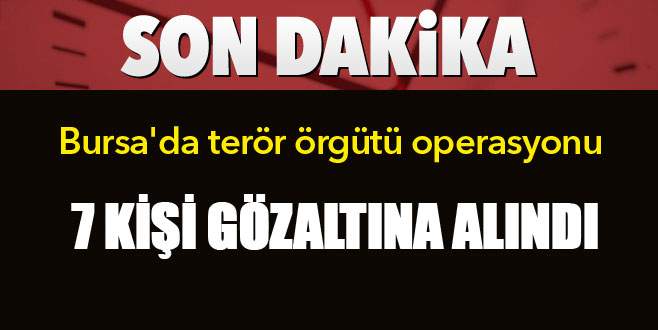 Bursa’da terör örgütü operasyonu: 7 gözaltı