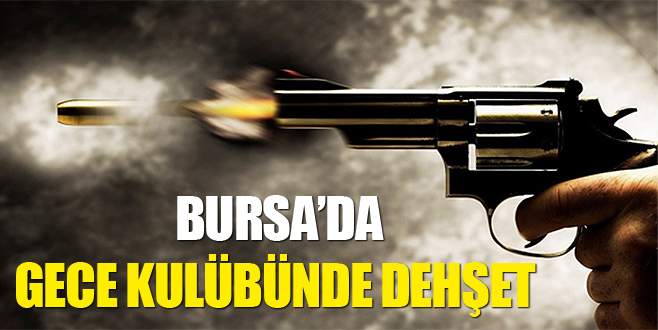 Bursa’da gece kulübünde dehşet!