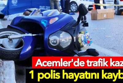 Acemler’de trafik kazası: 1 polis hayatını kaybetti