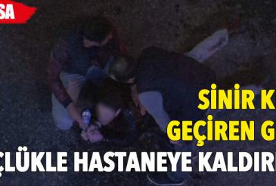 Sinir krizi geçiren genç güçlükle hastaneye kaldırıldı
