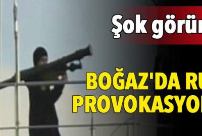 Boğaz’da Rus provokasyonu!