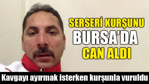 Serseri kurşunu Bursa’da can aldı