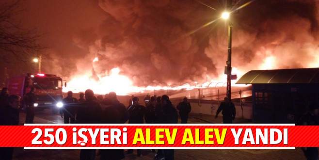 250 işyeri alev alev yandı