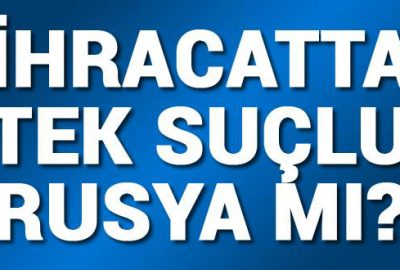 İhracatta tek suçlu Rusya mı?