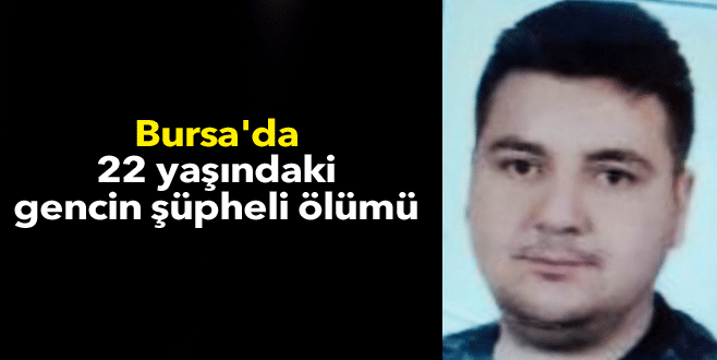 Bursa’da 22 yaşındaki gencin şüpheli ölümü