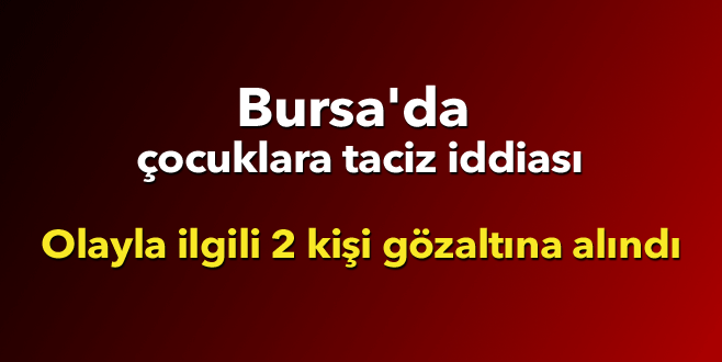 Bursa’da çocuklara cinsel taciz iddiası