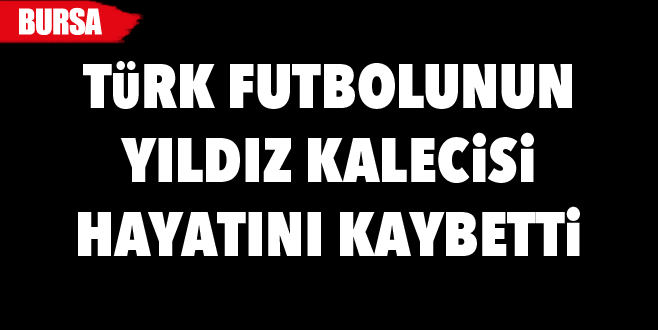 Türk futbolunun yıldız kalecisi hayatını kaybetti