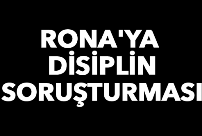 Rona’ya disiplin soruşturması