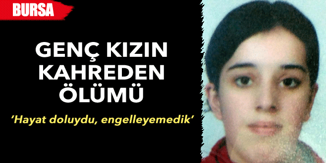 Bursa’da genç kızın kahreden ölümü