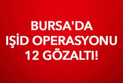 Bursa’da IŞİD operasyonu: 12 gözaltı