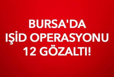 Bursa’da IŞİD operasyonu: 12 gözaltı
