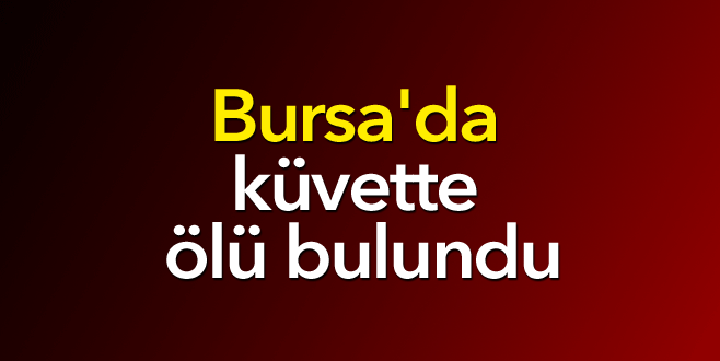 Bursa’da küvette ölü bulundu