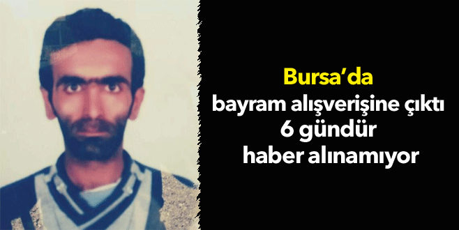 Bursa’da bayram alışverişine çıktı, 6 gündür kayıp