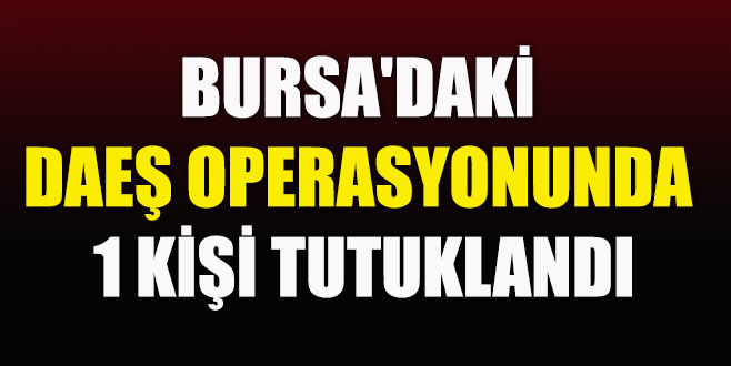 Bursa’daki DAEŞ operasyonunda tutuklama!