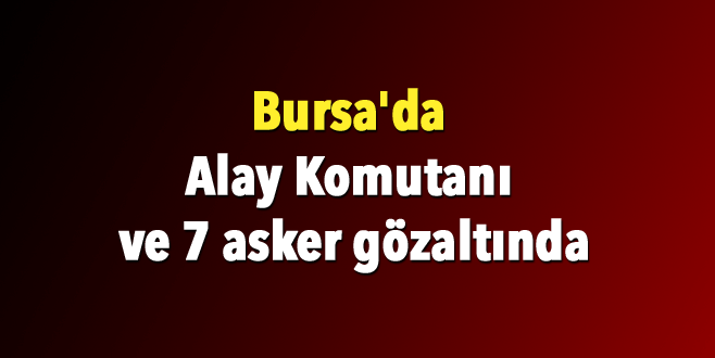 Bursa’da Alay Komutanı ve 7 asker gözaltında