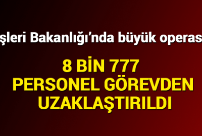 8 bin 777 personel görevden uzaklaştırıldı
