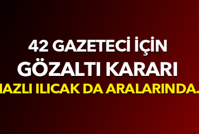 42 gazeteci için gözaltı kararı