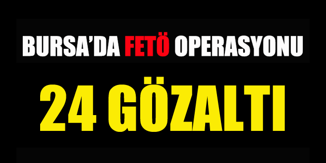Bursa’da FETÖ-PDY operasyonu: 24 gözaltı