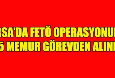 Bursa’da FETÖ operasyonunda 25 memur görevden alındı