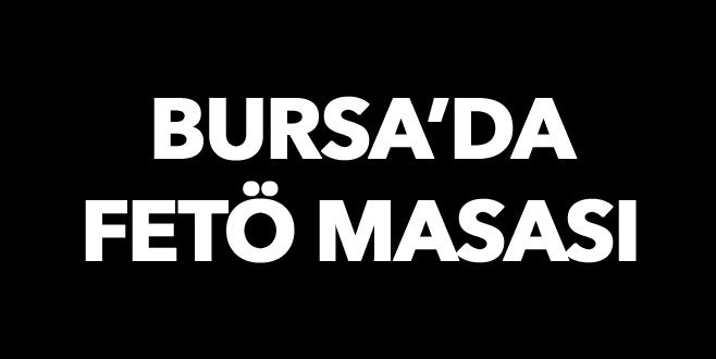 Bursa’da FETÖ masası