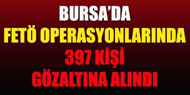 Bursa’da FETÖ operasyonlarında 397 gözaltı!