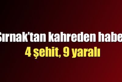 Şırnak’tan kahreden haber: 4 şehit, 9 yaralı