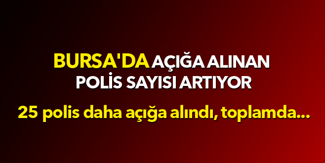 Bursa’da 25 polis daha açığa alındı