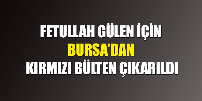 Fetullah Gülen için Bursa’dan kırmızı bülten çıkarıldı