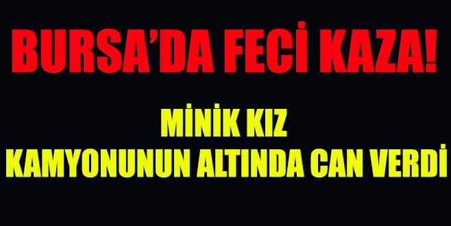 Minik kız kamyonunun altında can verdi!