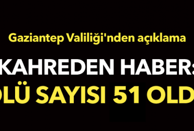 Gaziantep’te hayatını kaybedenlerin sayısı 51’ye yükseldi
