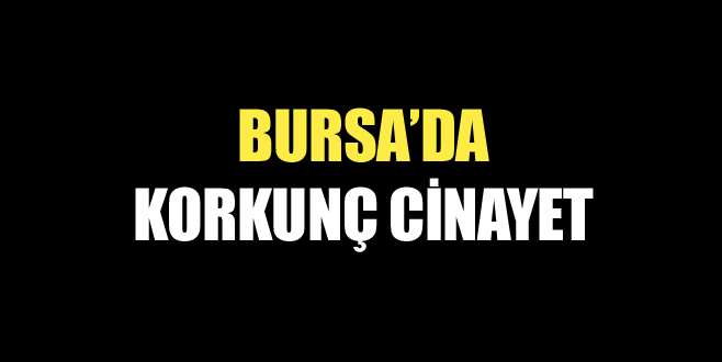 Bursa’da korkunç cinayet