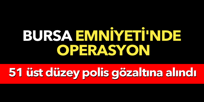 Bursa’da üst düzey 51 emniyet mensubu gözaltında