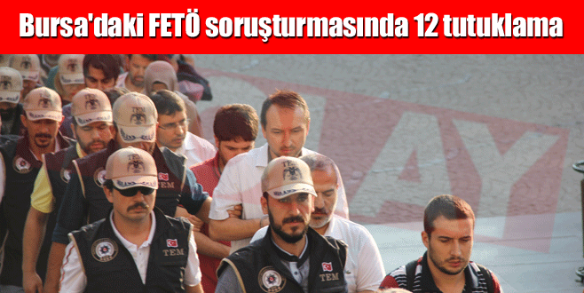 Bursa’daki FETÖ soruşturmasında 12 tutuklama