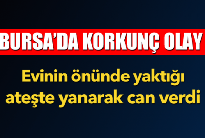 Evinin önünde yaktığı ateşte yanarak can verdi
