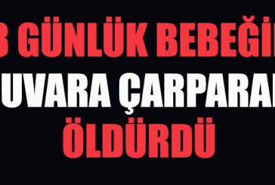 18 günlük bebeğini duvara çarparak öldürdü!