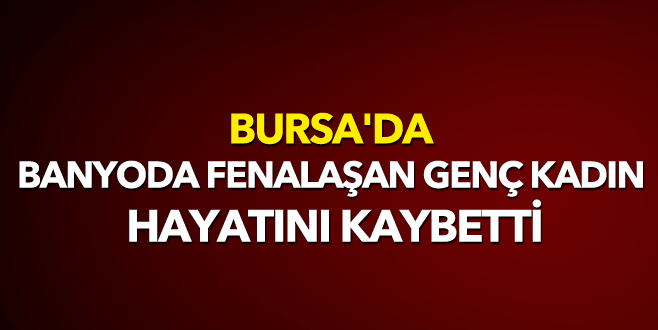 Banyoda fenalaşan genç kadın öldü