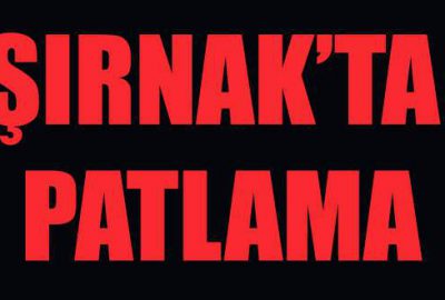 Şırnak’ta patlama! Ölü ve yaralılar var