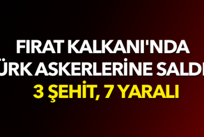 Fırat Kalkanı’nda Türk askerlerine saldırı: 3 şehit, 7 yaralı
