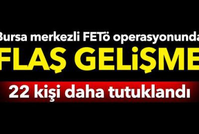 Bursa merkezli FETÖ operasyonunda flaş gelişme!