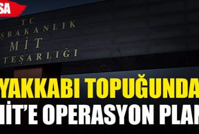 ‘Ayakkabı topuğu’ndan MİT’e operasyon planı iddiası